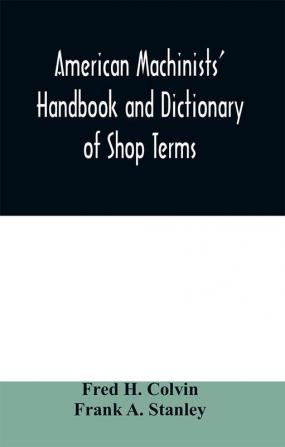 American machinists' handbook and dictionary of shop terms