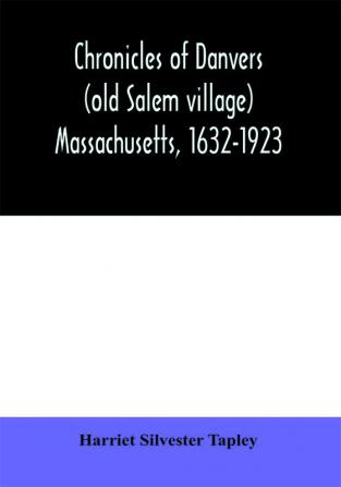 Chronicles of Danvers (old Salem village) Massachusetts 1632-1923