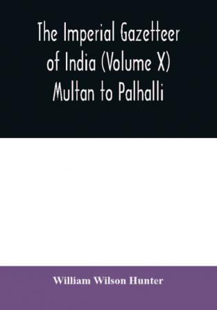 The imperial gazetteer of India (Volume X) Multan to Palhalli