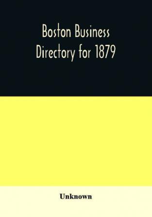 Boston business directory for 1879. Classified under Appropriate Business Headings list of Streets City Officers Societies Expresses Etc.