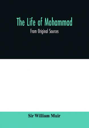 The life of Mohammad : from original sources