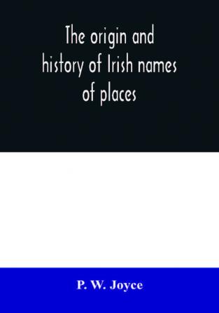 The origin and history of Irish names of places