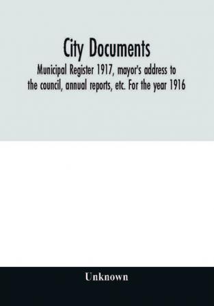 City documents. Municipal register 1917 mayor's address to the council annual reports etc. For the year 1916