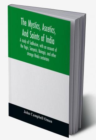 The mystics ascetics and saints of India : a study of Sadhuism with an account of the Yogis Sanyasis Bairagis and other strange Hindu sectarians