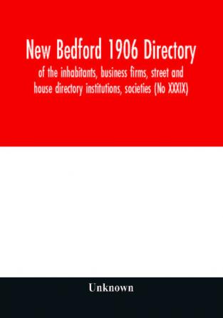 New Bedford 1906 directory : of the inhabitants business firms street and house directory institutions societies (No XXXIX)