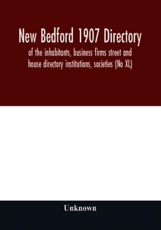 New Bedford 1907 directory : of the inhabitants business firms street and house directory institutions societies (No XL)