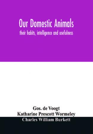 Our domestic animals : their habits intelligence and usefulness