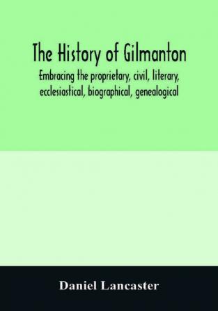 The history of Gilmanton embracing the proprietary civil literary ecclesiastical biographical genealogical and miscellaneous history from the first settlement to the present time; including what is now Gilford to the time it was disannexed