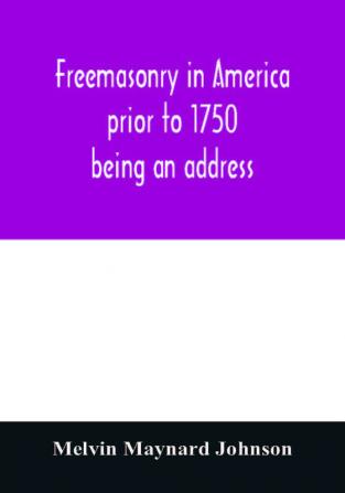 Freemasonry in America prior to 1750; being an address