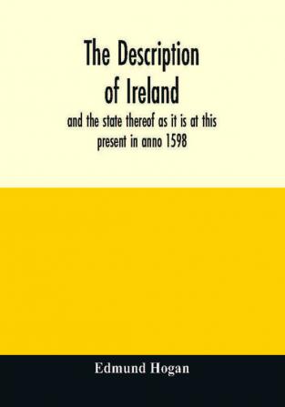 The description of Ireland : and the state thereof as it is at this present in anno 1598