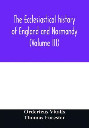 The ecclesiastical history of England and Normandy (Volume III)