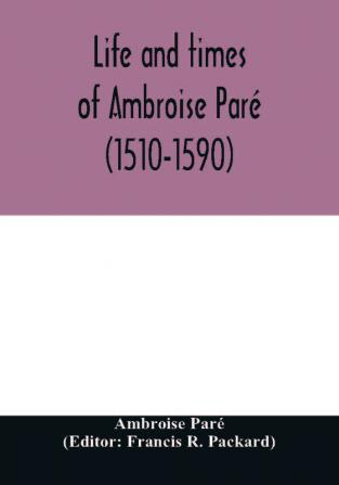 Life And Times Of Ambroise Pare <1510-1590> With A New Translation Of His Apology And An Account Of His Journeys In Divers Places