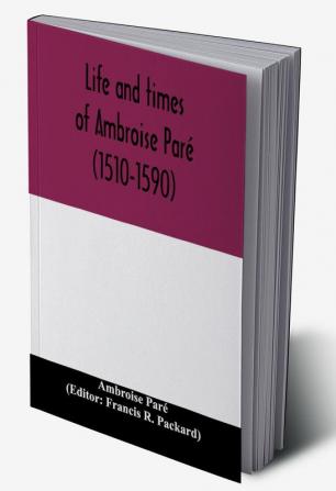 Life And Times Of Ambroise Pare <1510-1590> With A New Translation Of His Apology And An Account Of His Journeys In Divers Places