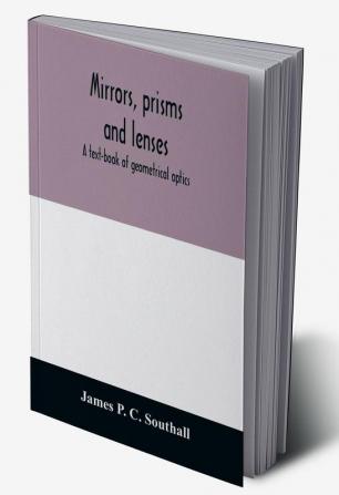 Mirrors prisms and lenses; a text-book of geometrical optics