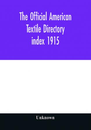 The Official American textile directory; containing reports of all the textile manufacturing establishments in the United States and Canada together with the yarn trade index 1915