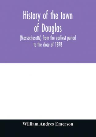 History of the town of Douglas (Massachusetts) from the earliest period to the close of 1878