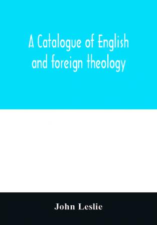 A Catalogue of English and foreign theology