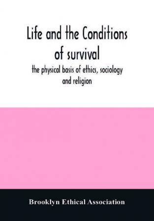 Life and the conditions of survival the physical basis of ethics sociology and religion