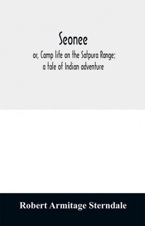 Seonee; or Camp life on the Satpura Range; a tale of Indian adventure