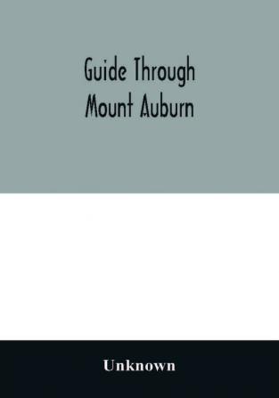 Guide through Mount Auburn. A hand-book for passengers over the Cambridge Railroad. Illustrated with engravings and a plan of the cemetery