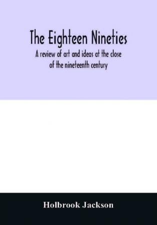 The eighteen nineties; a review of art and ideas at the close of the nineteenth century