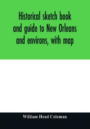 Historical sketch book and guide to New Orleans and environs with map. Illustrated with many original engravings; and containing exhaustive accounts of the traditions historical legends and remarkable localities of the Creole city