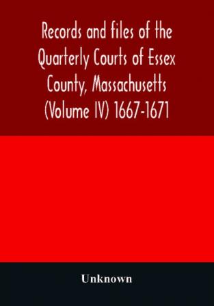 Records and files of the Quarterly Courts of Essex County Massachusetts (Volume IV) 1667-1671