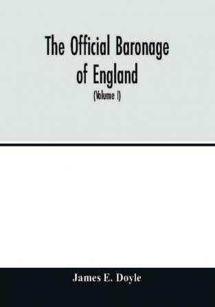 The official baronage of England showing the succession dignities and offices of every peer from 1066 to 1885 with sixteen hundred illustrations (Volume I)