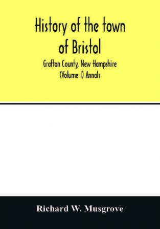 History of the town of Bristol Grafton County New Hampshire (Volume I) Annals