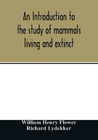 An introduction to the study of mammals living and extinct