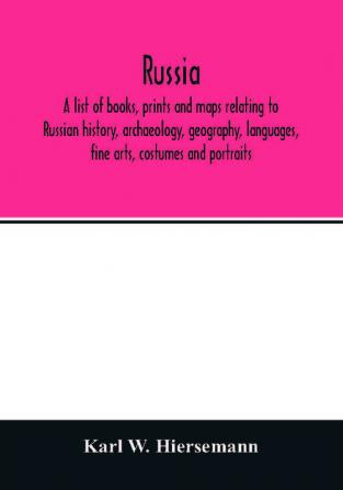 Russia. A list of books prints and maps relating to Russian history archaeology geography languages fine arts costumes and portraits