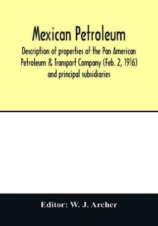 Mexican petroleum description of properties of the Pan American Petroleum & Transport Company (Feb. 2 1916) and principal subsidiaries