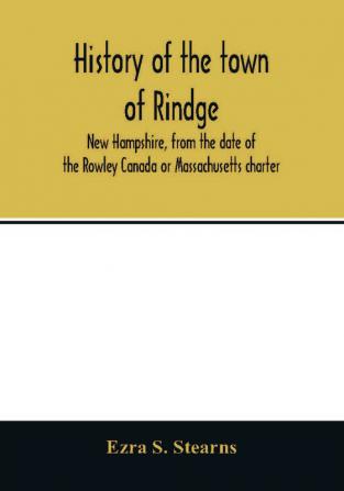 History of the town of Rindge New Hampshire from the date of the Rowley Canada or Massachusetts charter to the present time 1736-1874 with a genealogical register of the Rindge families