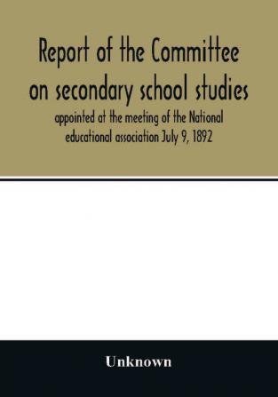 Report of the Committee on secondary school studies appointed at the meeting of the National educational association July 9 1892 with the reports of the conferences arranged by this committee and held December 28-30 1892