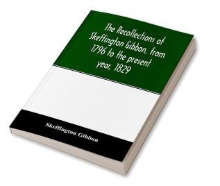 The recollections of Skeffington Gibbon from 1796 to the present year 1829