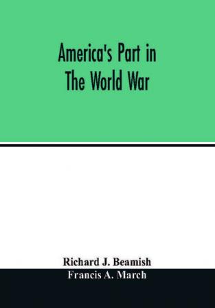 America's part in the world war; a history of the full greatness of our country's achievements; the record of the mobilization and triumph of the military naval industrial and civilian resources of the United States