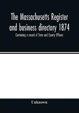 The Massachusetts register and business directory 1874. Containing a record of State and County Officers.