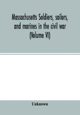 Massachusetts soldiers sailors and marines in the civil war (Volume VI)