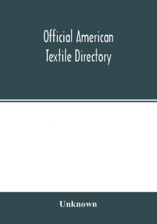 Official American textile directory; containing reports of all the textile manufacturing establishments in the United States and Canada together with the yarn trade index and lists of concerns in lines of business selling to or buying from textile Mills