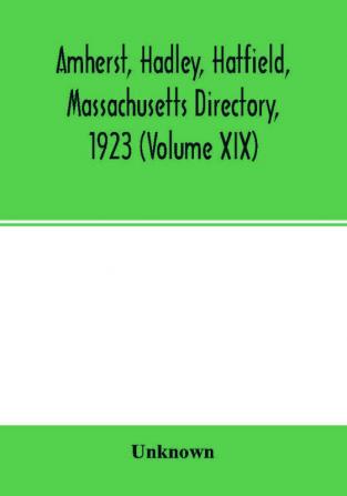 Amherst Hadley Hatfield Massachusetts directory1923 (Volume XIX) containing general directory of the citizens classified business directory street directory and a record of the city government societies churches county state and U.S. Government