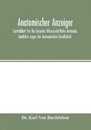 Anatomischer Anzeiger; Centralblatt Fur Die Gesamte Wissenschaftliche Anatomie. Amtliches organ der Anatomischen Gesellschaft.