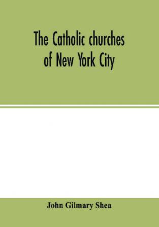 The Catholic churches of New York City with sketches of their history and lives of the present pastors