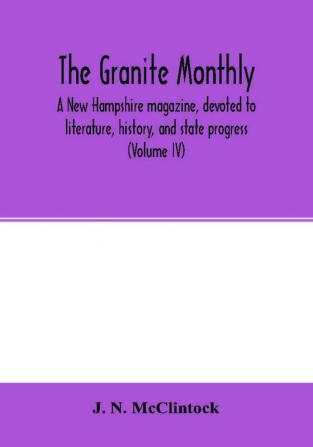 The Granite monthly a New Hampshire magazine devoted to literature history and state progress (Volume IV)