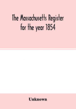 The Massachusetts register for the year 1854; Embracing State and County Officers and an Abstract of Laws and resolves with a variety of useful information