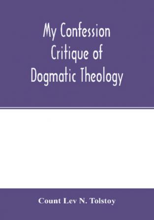 My confession; Critique of dogmatic theology