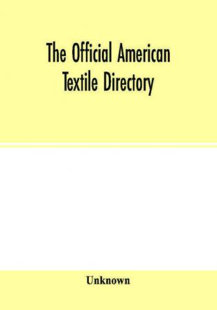 The Official American textile directory; containing reports of all the textile manufacturing establishments in the United States and Canada together with the yarn trade index and lists of Concerns in lines of Business selling to or buying from Textile Mi