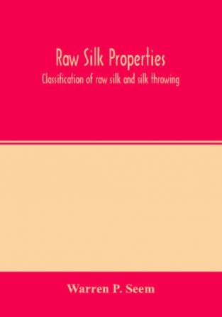 Raw silk properties; classification of raw silk and silk throwing