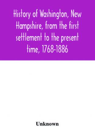 History of Washington New Hampshire from the first settlement to the present time 1768-1886