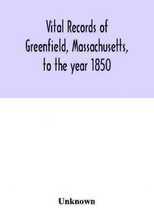 Vital records of Greenfield Massachusetts to the year 1850