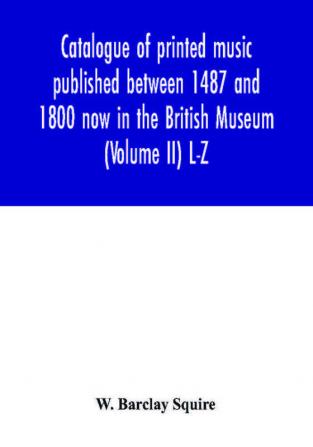 Catalogue of printed music published between 1487 and 1800 now in the British Museum (Volume II) L-Z